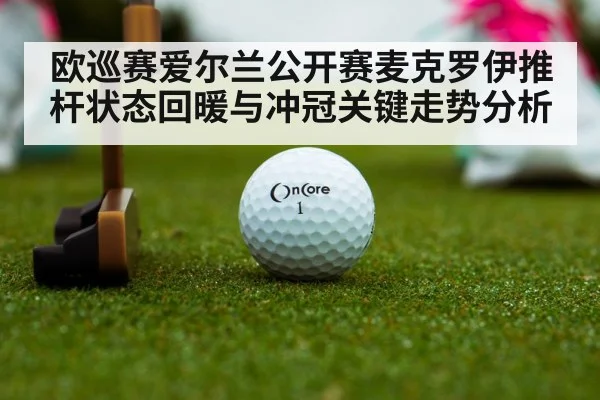 欧巡赛爱尔兰公开赛麦克罗伊推杆状态回暖与冲冠关键走势分析