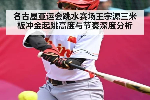 名古屋亚运会跳水赛场王宗源三米板冲金起跳高度与节奏深度分析