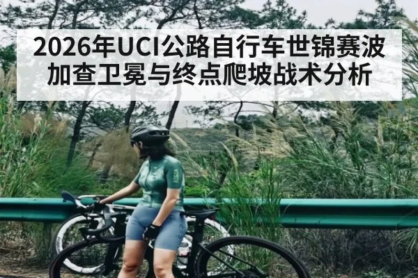 2026年UCI公路自行车世锦赛波加查卫冕与终点爬坡战术分析
